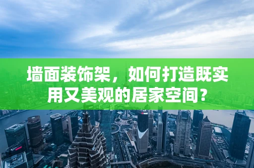 墙面装饰架，如何打造既实用又美观的居家空间？