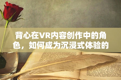 背心在VR内容创作中的角色，如何成为沉浸式体验的隐形推手？