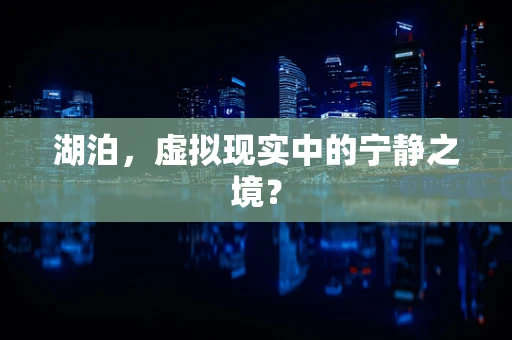 湖泊，虚拟现实中的宁静之境？