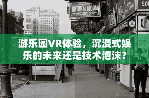 游乐园VR体验，沉浸式娱乐的未来还是技术泡沫？