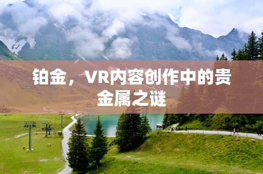 铂金，VR内容创作中的贵金属之谜