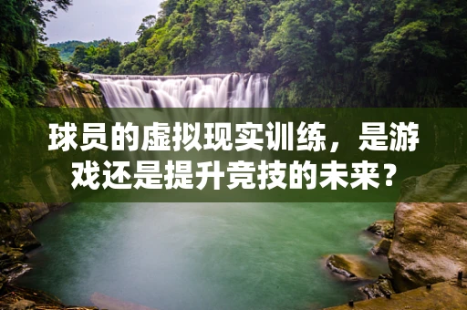 球员的虚拟现实训练，是游戏还是提升竞技的未来？
