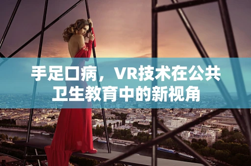 手足口病，VR技术在公共卫生教育中的新视角