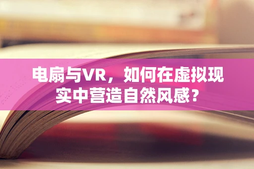 电扇与VR，如何在虚拟现实中营造自然风感？