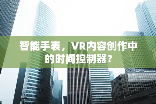 智能手表，VR内容创作中的时间控制器？
