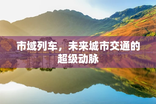 市域列车，未来城市交通的超级动脉
