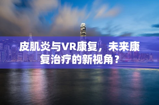 皮肌炎与VR康复，未来康复治疗的新视角？