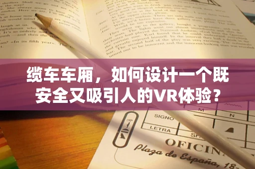 缆车车厢，如何设计一个既安全又吸引人的VR体验？
