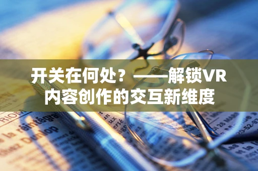 开关在何处？——解锁VR内容创作的交互新维度