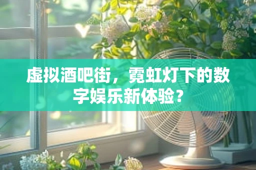 虚拟酒吧街，霓虹灯下的数字娱乐新体验？