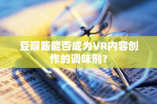 豆瓣酱能否成为VR内容创作的调味剂？