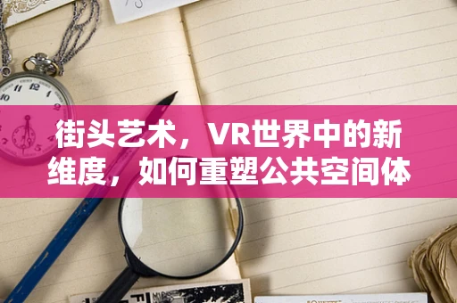 街头艺术，VR世界中的新维度，如何重塑公共空间体验？