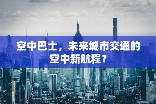 空中巴士，未来城市交通的空中新航程？