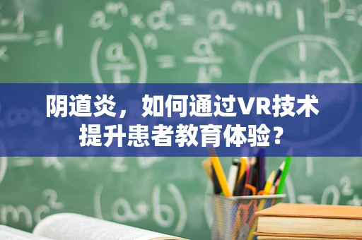 阴道炎，如何通过VR技术提升患者教育体验？
