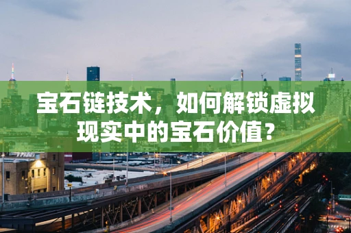 宝石链技术，如何解锁虚拟现实中的宝石价值？