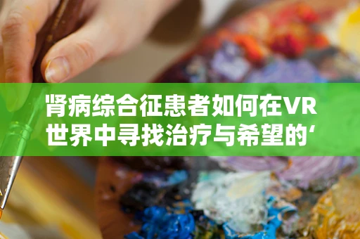 肾病综合征患者如何在VR世界中寻找治疗与希望的‘第二人生’？