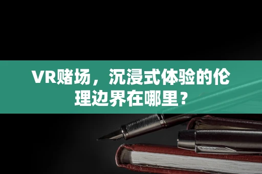 VR赌场，沉浸式体验的伦理边界在哪里？