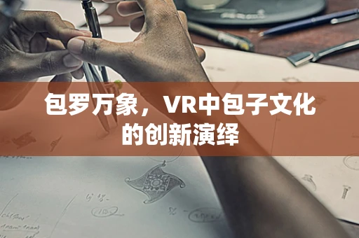包罗万象，VR中包子文化的创新演绎