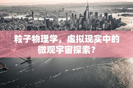 粒子物理学，虚拟现实中的微观宇宙探索？