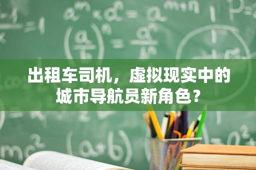 出租车司机，虚拟现实中的城市导航员新角色？