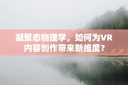 凝聚态物理学，如何为VR内容创作带来新维度？