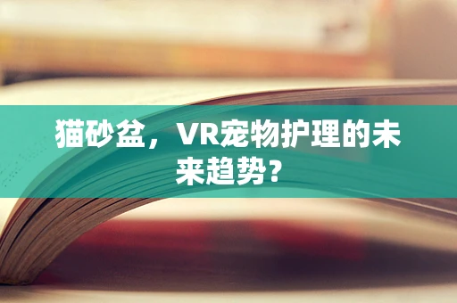 猫砂盆，VR宠物护理的未来趋势？