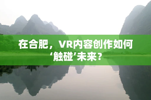 在合肥，VR内容创作如何‘触碰’未来？