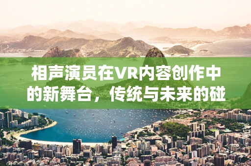 相声演员在VR内容创作中的新舞台，传统与未来的碰撞