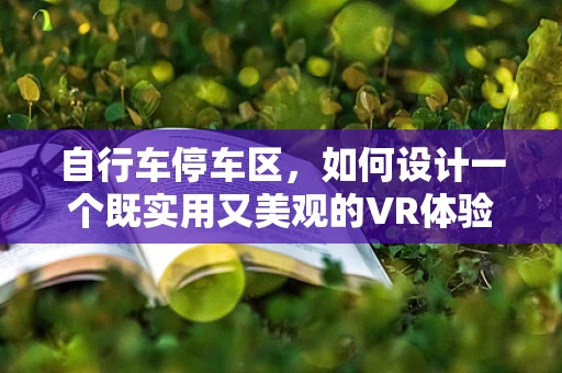 自行车停车区，如何设计一个既实用又美观的VR体验？