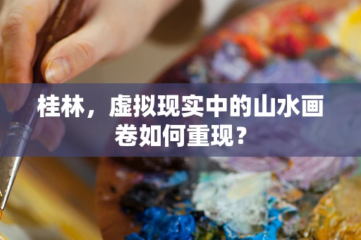 桂林，虚拟现实中的山水画卷如何重现？