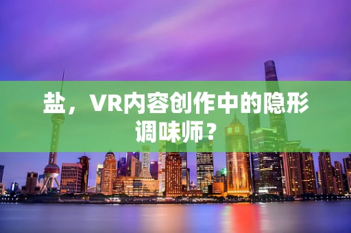 盐，VR内容创作中的隐形调味师？