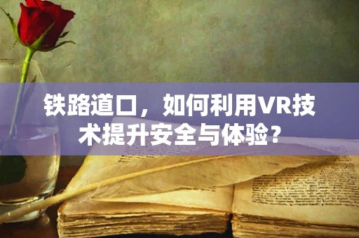 铁路道口，如何利用VR技术提升安全与体验？