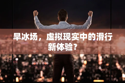 旱冰场，虚拟现实中的滑行新体验？