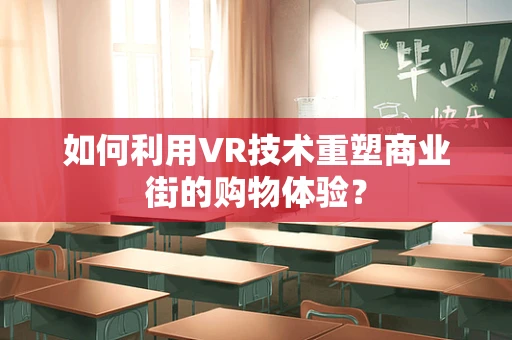 如何利用VR技术重塑商业街的购物体验？