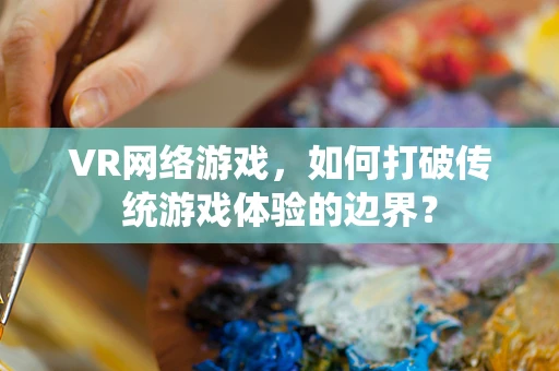 VR网络游戏，如何打破传统游戏体验的边界？