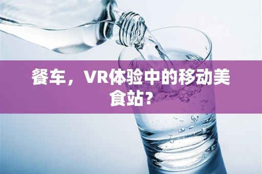 餐车，VR体验中的移动美食站？
