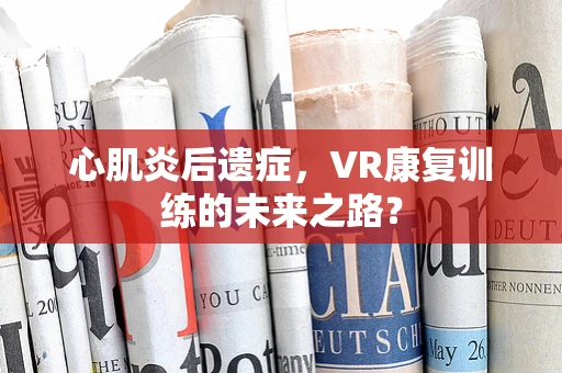 心肌炎后遗症，VR康复训练的未来之路？