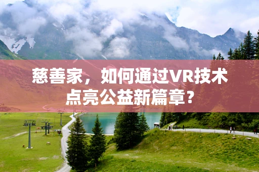 慈善家，如何通过VR技术点亮公益新篇章？