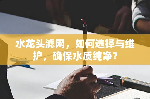 水龙头滤网，如何选择与维护，确保水质纯净？