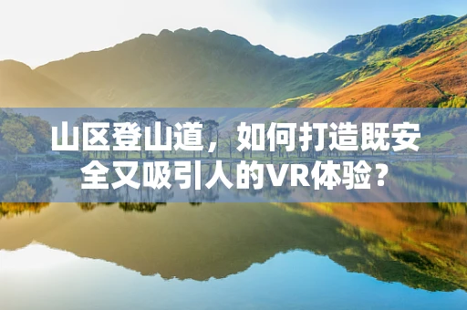 山区登山道，如何打造既安全又吸引人的VR体验？