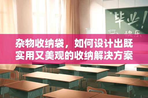 杂物收纳袋，如何设计出既实用又美观的收纳解决方案？