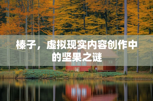 榛子，虚拟现实内容创作中的坚果之谜