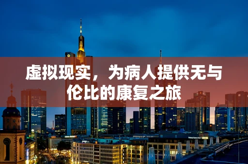 虚拟现实，为病人提供无与伦比的康复之旅
