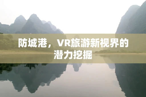 防城港，VR旅游新视界的潜力挖掘