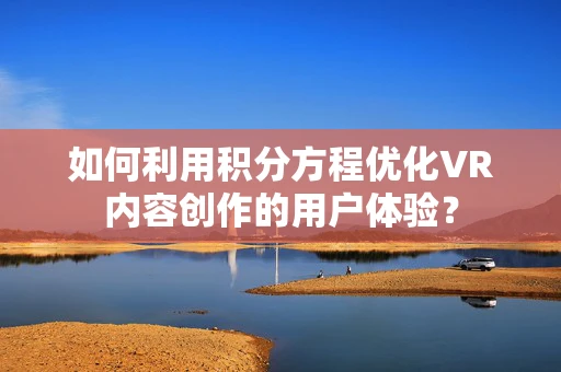 如何利用积分方程优化VR内容创作的用户体验？