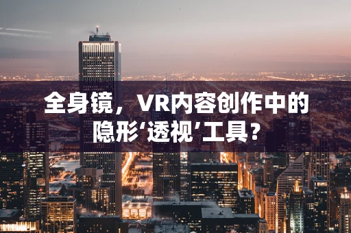 全身镜，VR内容创作中的隐形‘透视’工具？