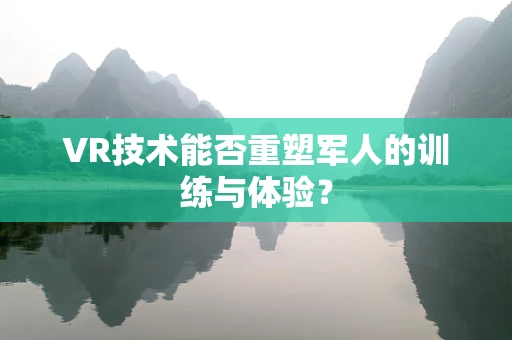 VR技术能否重塑军人的训练与体验？