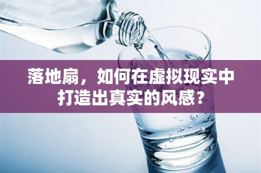 落地扇，如何在虚拟现实中打造出真实的风感？