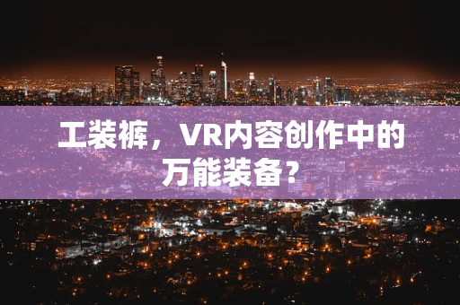 工装裤，VR内容创作中的万能装备？