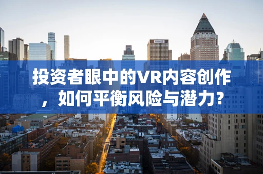 投资者眼中的VR内容创作，如何平衡风险与潜力？